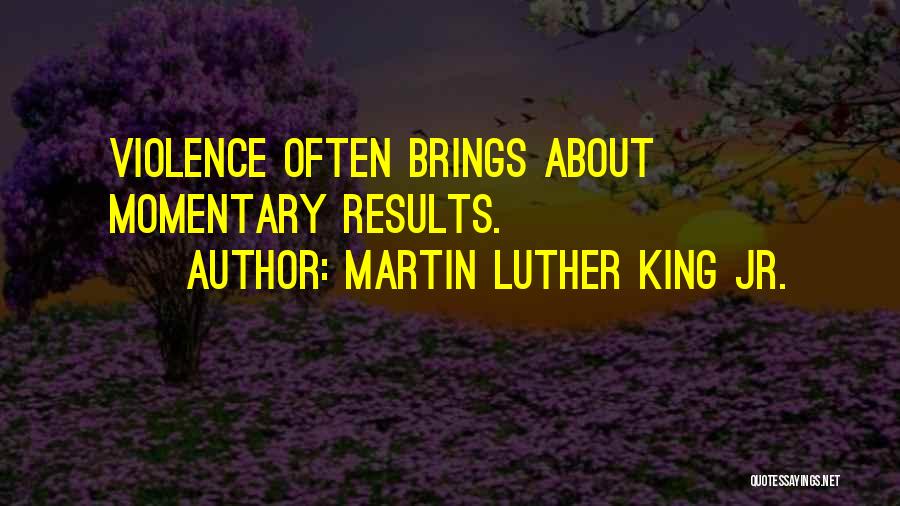 Martin Luther King Jr. Quotes: Violence Often Brings About Momentary Results.