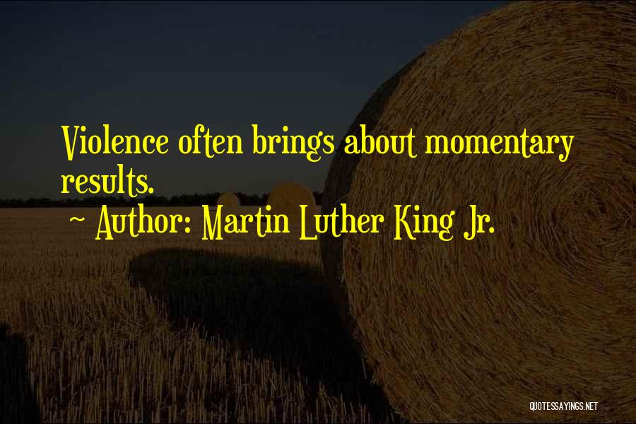 Martin Luther King Jr. Quotes: Violence Often Brings About Momentary Results.