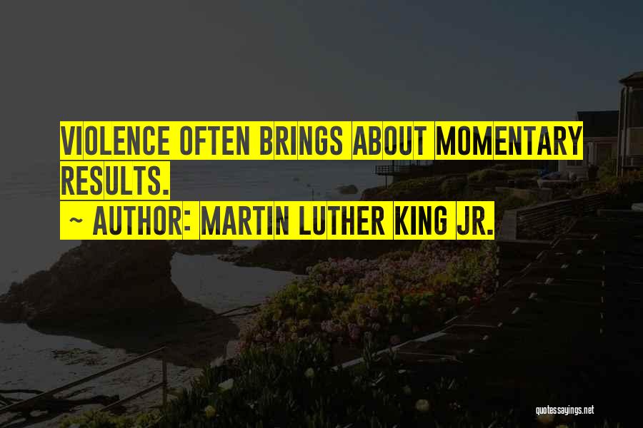 Martin Luther King Jr. Quotes: Violence Often Brings About Momentary Results.