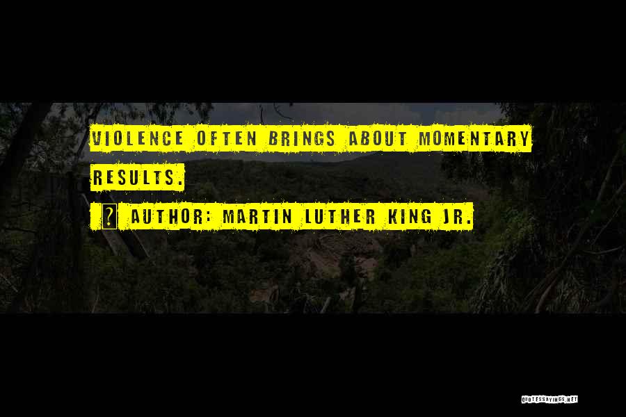 Martin Luther King Jr. Quotes: Violence Often Brings About Momentary Results.