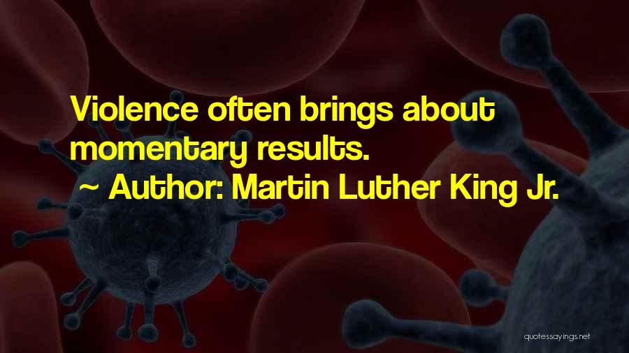 Martin Luther King Jr. Quotes: Violence Often Brings About Momentary Results.