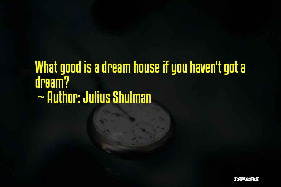 Julius Shulman Quotes: What Good Is A Dream House If You Haven't Got A Dream?
