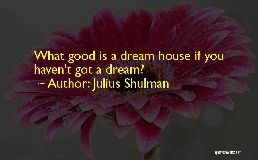 Julius Shulman Quotes: What Good Is A Dream House If You Haven't Got A Dream?