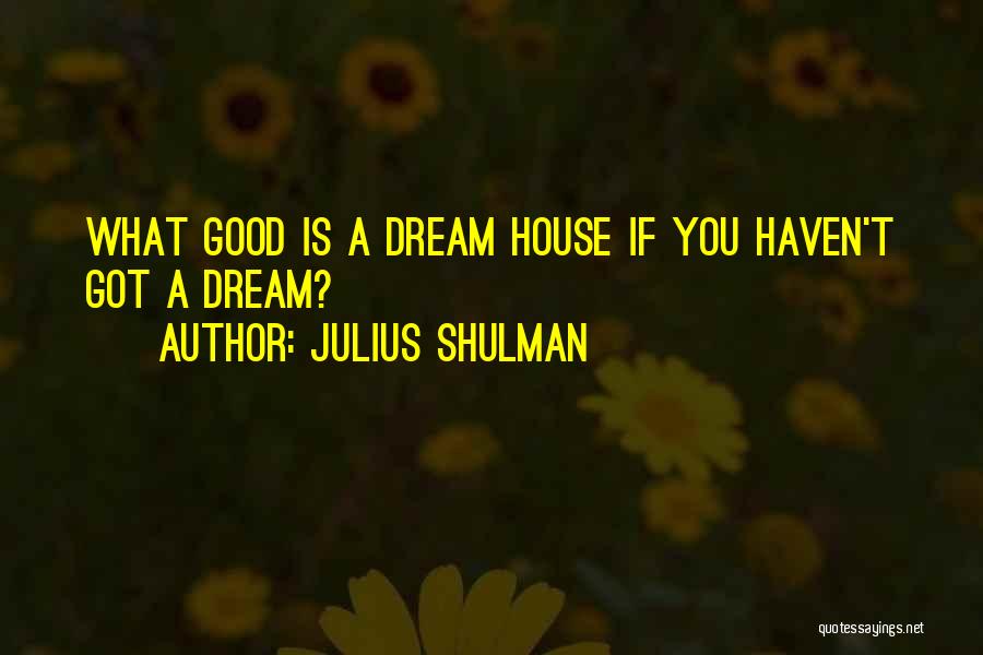 Julius Shulman Quotes: What Good Is A Dream House If You Haven't Got A Dream?