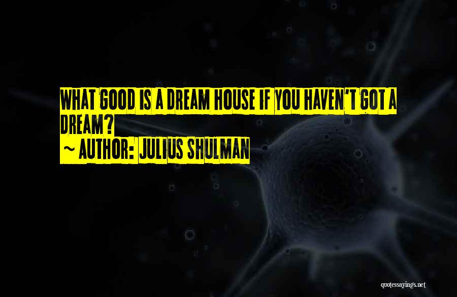 Julius Shulman Quotes: What Good Is A Dream House If You Haven't Got A Dream?