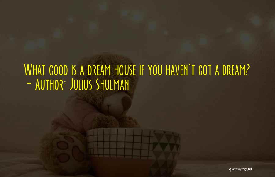 Julius Shulman Quotes: What Good Is A Dream House If You Haven't Got A Dream?