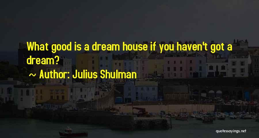 Julius Shulman Quotes: What Good Is A Dream House If You Haven't Got A Dream?