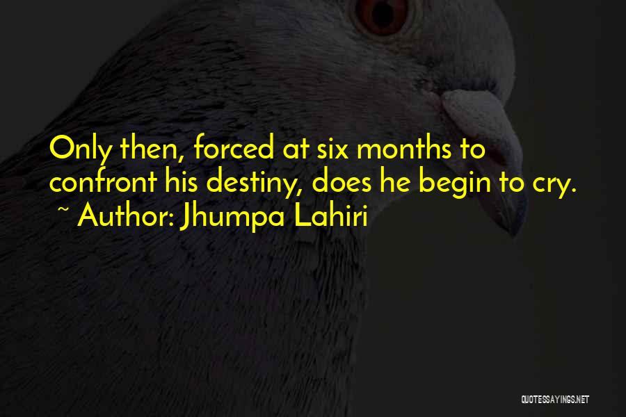 Jhumpa Lahiri Quotes: Only Then, Forced At Six Months To Confront His Destiny, Does He Begin To Cry.