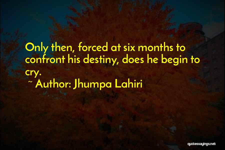 Jhumpa Lahiri Quotes: Only Then, Forced At Six Months To Confront His Destiny, Does He Begin To Cry.