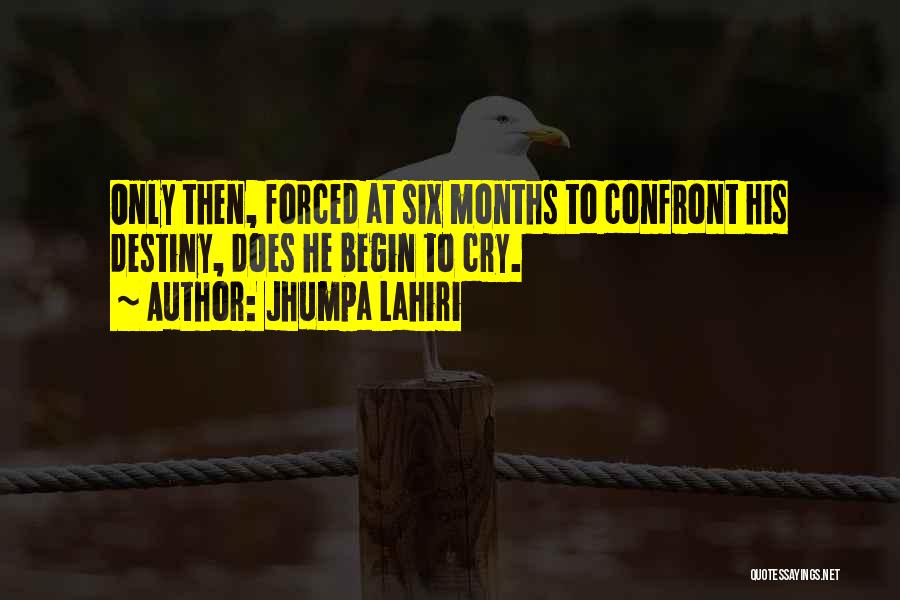 Jhumpa Lahiri Quotes: Only Then, Forced At Six Months To Confront His Destiny, Does He Begin To Cry.