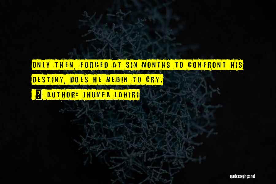 Jhumpa Lahiri Quotes: Only Then, Forced At Six Months To Confront His Destiny, Does He Begin To Cry.