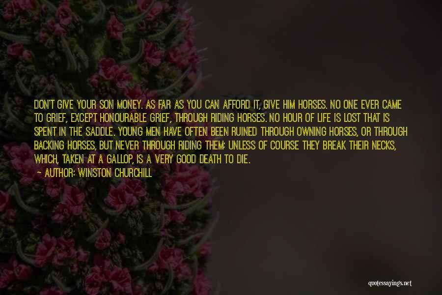 Winston Churchill Quotes: Don't Give Your Son Money. As Far As You Can Afford It, Give Him Horses. No One Ever Came To