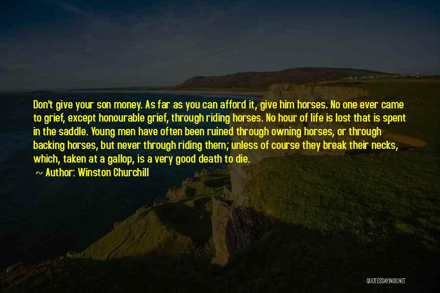 Winston Churchill Quotes: Don't Give Your Son Money. As Far As You Can Afford It, Give Him Horses. No One Ever Came To