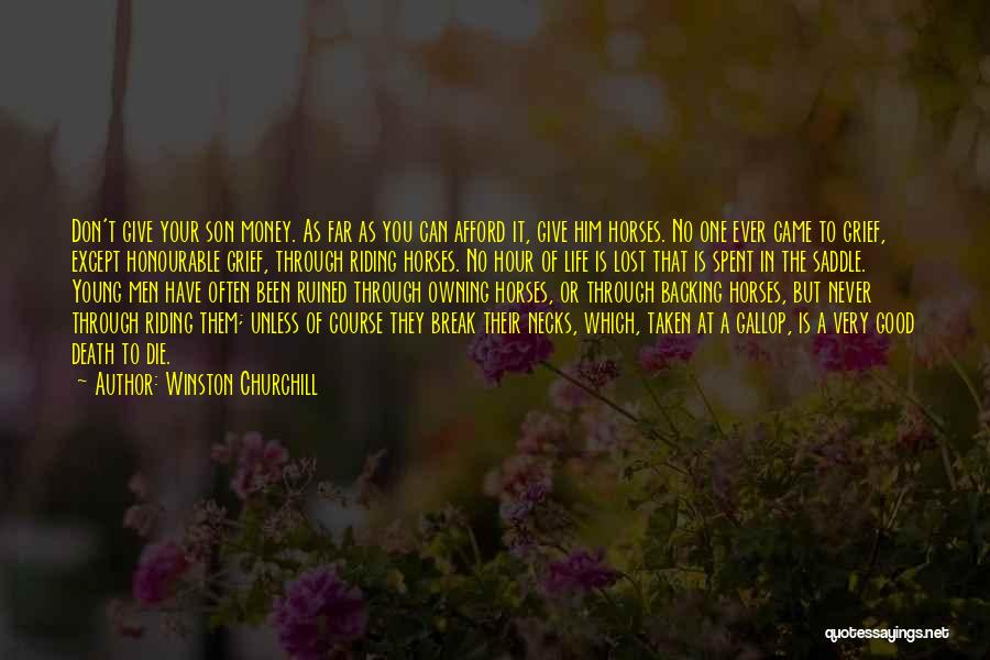 Winston Churchill Quotes: Don't Give Your Son Money. As Far As You Can Afford It, Give Him Horses. No One Ever Came To