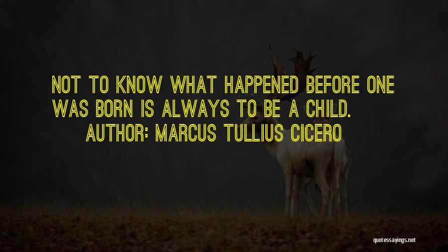 Marcus Tullius Cicero Quotes: Not To Know What Happened Before One Was Born Is Always To Be A Child.