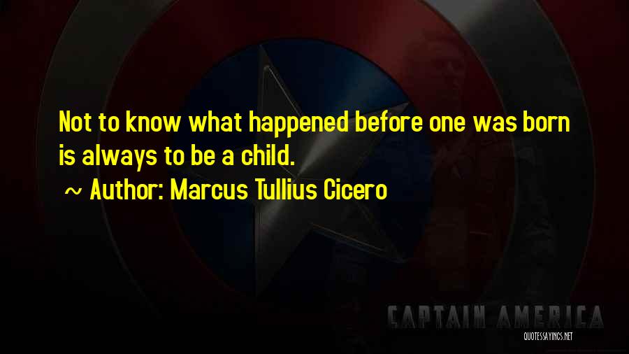 Marcus Tullius Cicero Quotes: Not To Know What Happened Before One Was Born Is Always To Be A Child.