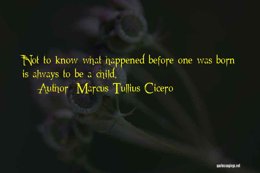 Marcus Tullius Cicero Quotes: Not To Know What Happened Before One Was Born Is Always To Be A Child.