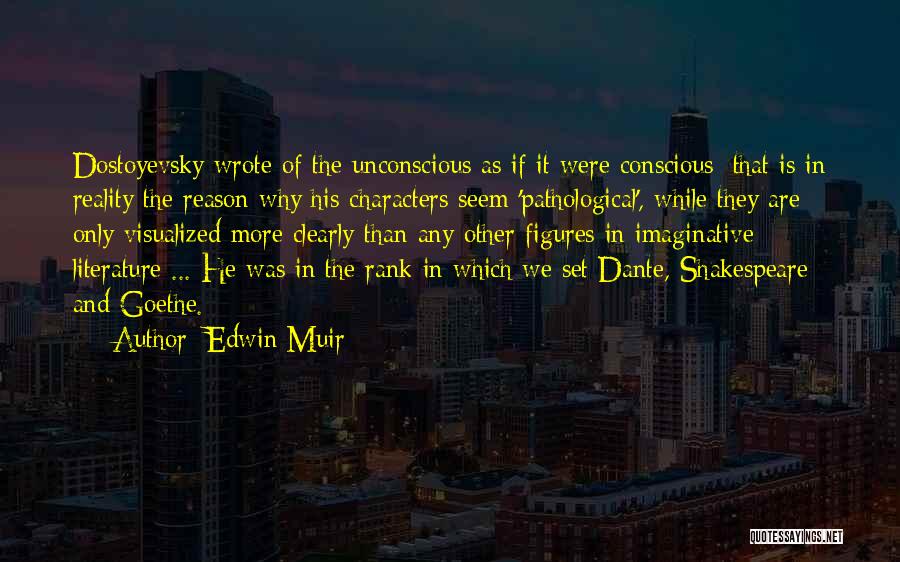 Edwin Muir Quotes: Dostoyevsky Wrote Of The Unconscious As If It Were Conscious; That Is In Reality The Reason Why His Characters Seem