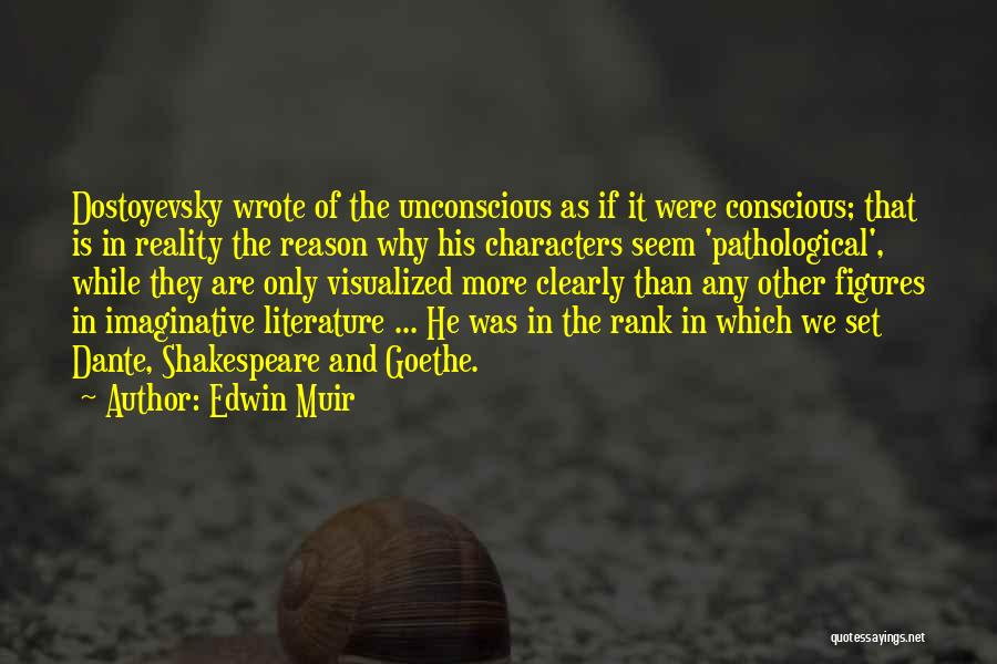 Edwin Muir Quotes: Dostoyevsky Wrote Of The Unconscious As If It Were Conscious; That Is In Reality The Reason Why His Characters Seem