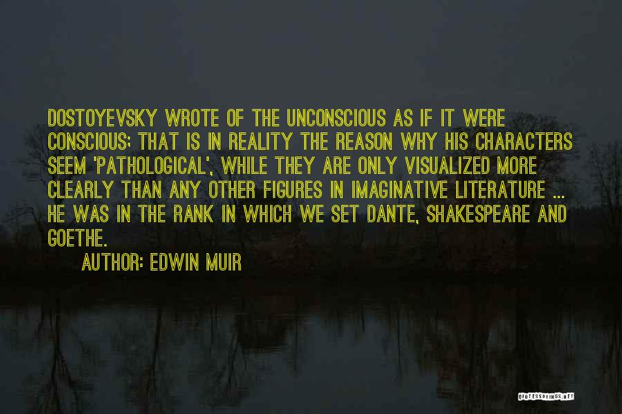 Edwin Muir Quotes: Dostoyevsky Wrote Of The Unconscious As If It Were Conscious; That Is In Reality The Reason Why His Characters Seem