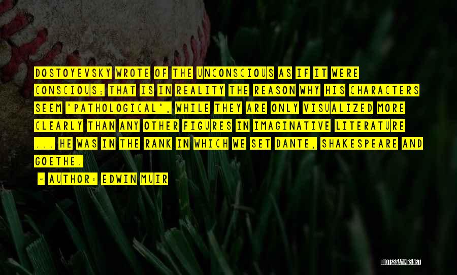 Edwin Muir Quotes: Dostoyevsky Wrote Of The Unconscious As If It Were Conscious; That Is In Reality The Reason Why His Characters Seem