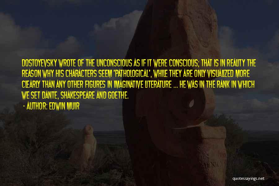 Edwin Muir Quotes: Dostoyevsky Wrote Of The Unconscious As If It Were Conscious; That Is In Reality The Reason Why His Characters Seem