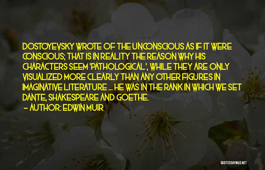 Edwin Muir Quotes: Dostoyevsky Wrote Of The Unconscious As If It Were Conscious; That Is In Reality The Reason Why His Characters Seem