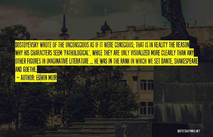 Edwin Muir Quotes: Dostoyevsky Wrote Of The Unconscious As If It Were Conscious; That Is In Reality The Reason Why His Characters Seem