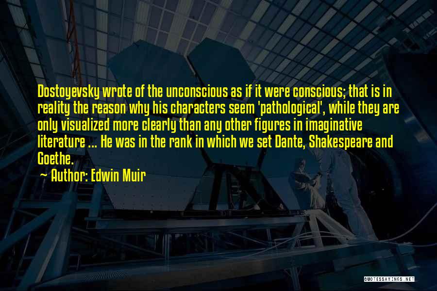 Edwin Muir Quotes: Dostoyevsky Wrote Of The Unconscious As If It Were Conscious; That Is In Reality The Reason Why His Characters Seem