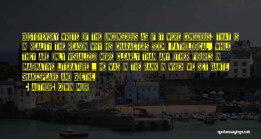 Edwin Muir Quotes: Dostoyevsky Wrote Of The Unconscious As If It Were Conscious; That Is In Reality The Reason Why His Characters Seem