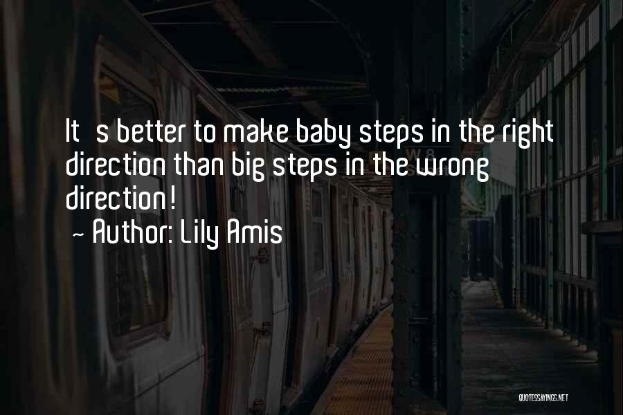 Lily Amis Quotes: It's Better To Make Baby Steps In The Right Direction Than Big Steps In The Wrong Direction!