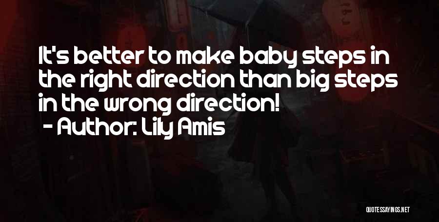 Lily Amis Quotes: It's Better To Make Baby Steps In The Right Direction Than Big Steps In The Wrong Direction!