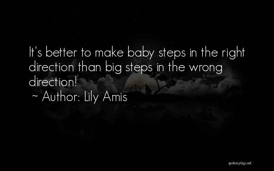 Lily Amis Quotes: It's Better To Make Baby Steps In The Right Direction Than Big Steps In The Wrong Direction!