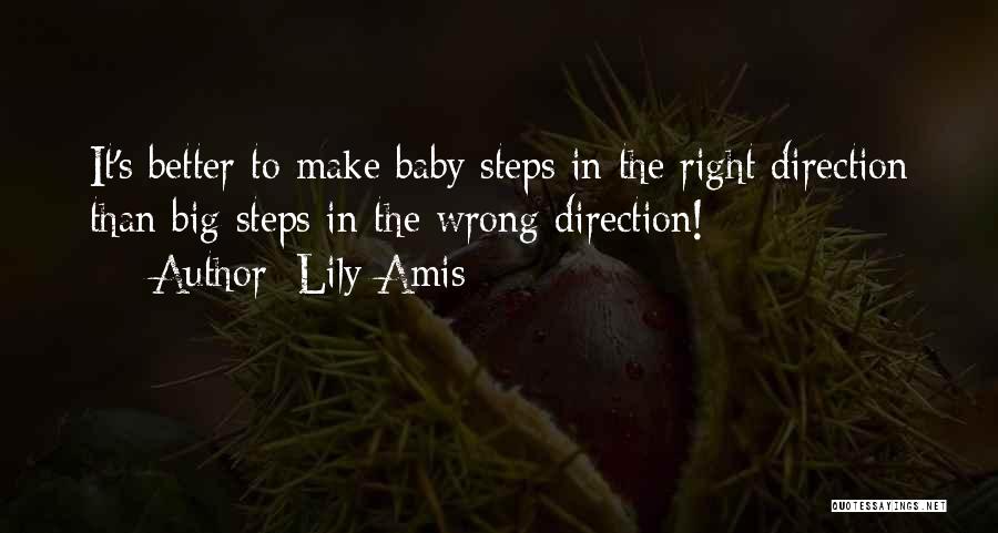 Lily Amis Quotes: It's Better To Make Baby Steps In The Right Direction Than Big Steps In The Wrong Direction!