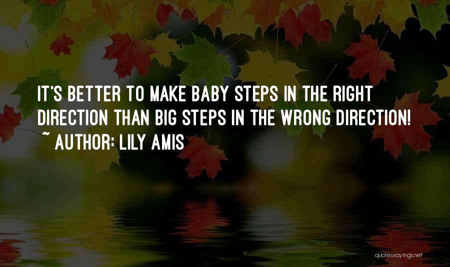 Lily Amis Quotes: It's Better To Make Baby Steps In The Right Direction Than Big Steps In The Wrong Direction!