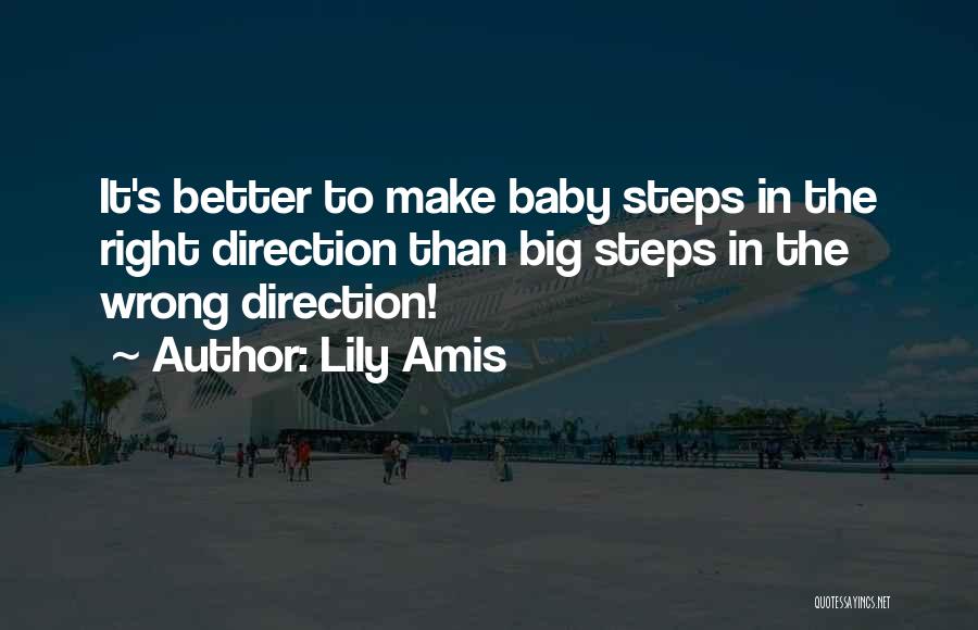 Lily Amis Quotes: It's Better To Make Baby Steps In The Right Direction Than Big Steps In The Wrong Direction!