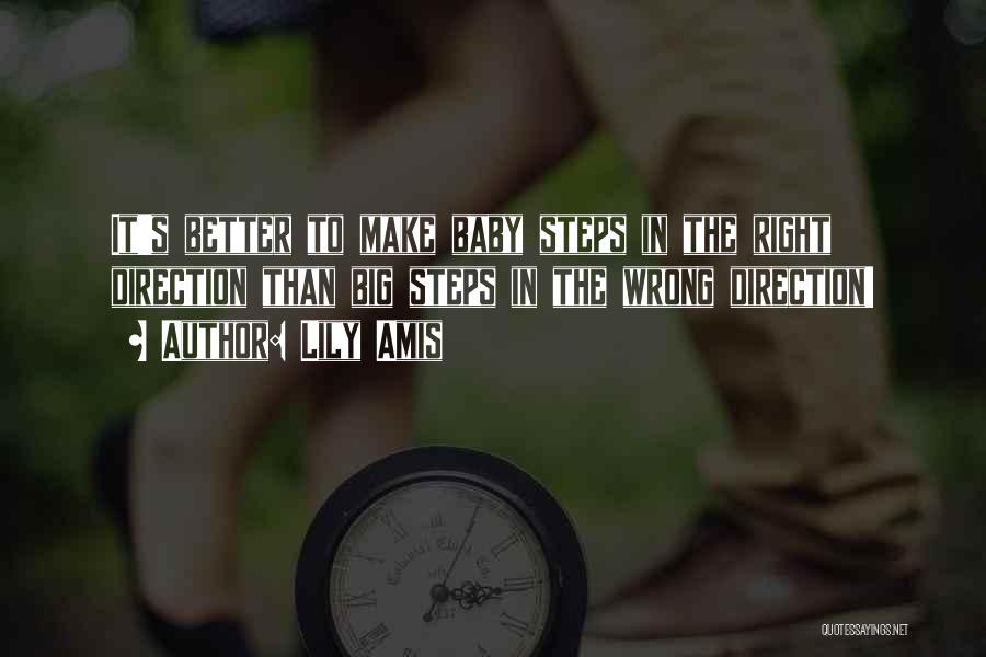 Lily Amis Quotes: It's Better To Make Baby Steps In The Right Direction Than Big Steps In The Wrong Direction!