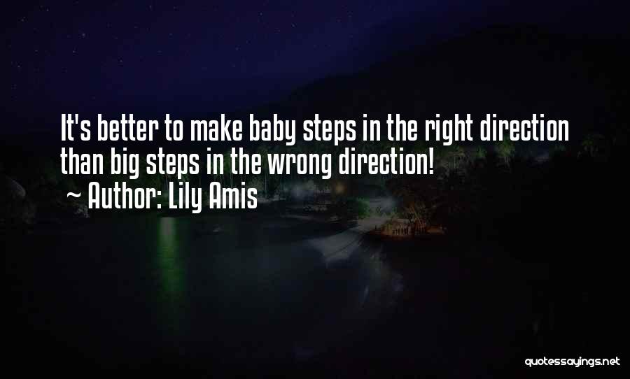 Lily Amis Quotes: It's Better To Make Baby Steps In The Right Direction Than Big Steps In The Wrong Direction!