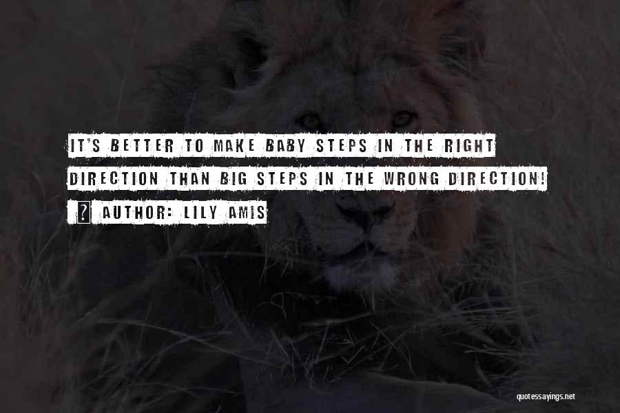 Lily Amis Quotes: It's Better To Make Baby Steps In The Right Direction Than Big Steps In The Wrong Direction!