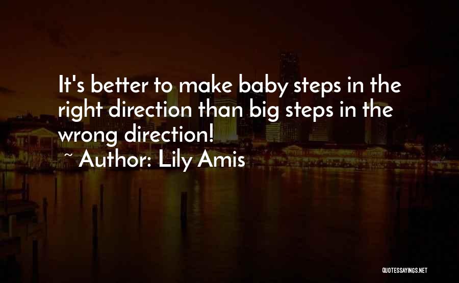 Lily Amis Quotes: It's Better To Make Baby Steps In The Right Direction Than Big Steps In The Wrong Direction!