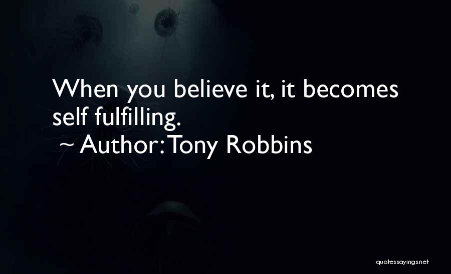 Tony Robbins Quotes: When You Believe It, It Becomes Self Fulfilling.