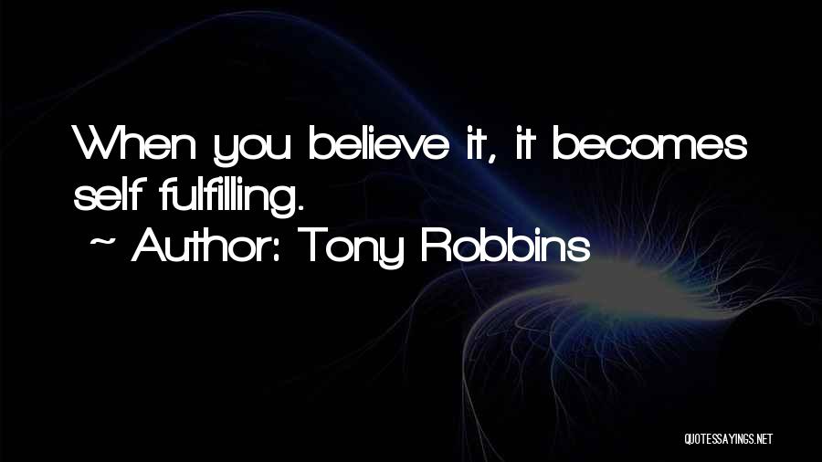 Tony Robbins Quotes: When You Believe It, It Becomes Self Fulfilling.