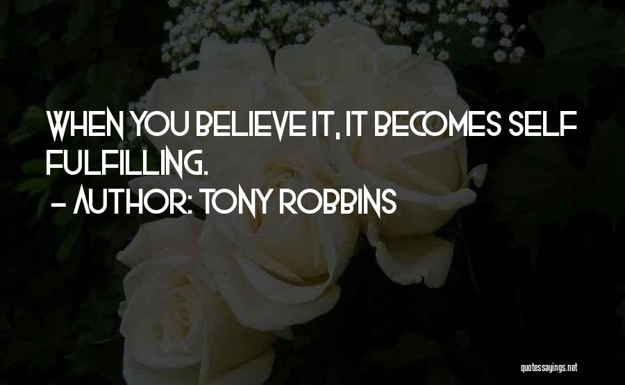 Tony Robbins Quotes: When You Believe It, It Becomes Self Fulfilling.
