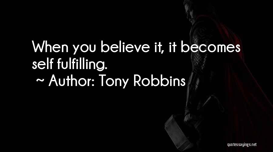 Tony Robbins Quotes: When You Believe It, It Becomes Self Fulfilling.