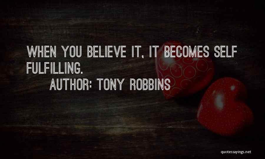Tony Robbins Quotes: When You Believe It, It Becomes Self Fulfilling.