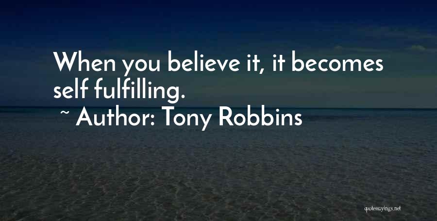 Tony Robbins Quotes: When You Believe It, It Becomes Self Fulfilling.