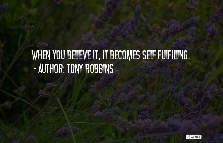 Tony Robbins Quotes: When You Believe It, It Becomes Self Fulfilling.