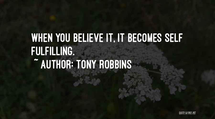 Tony Robbins Quotes: When You Believe It, It Becomes Self Fulfilling.