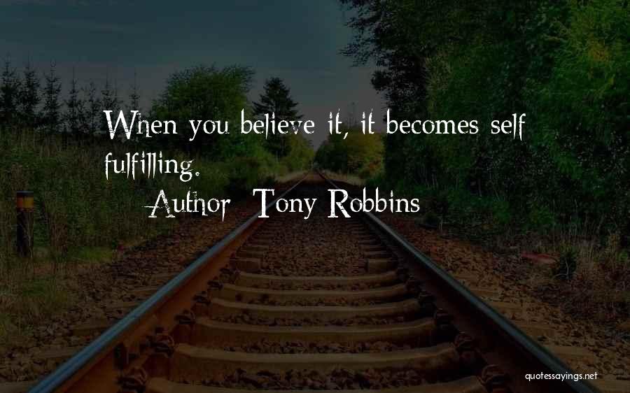 Tony Robbins Quotes: When You Believe It, It Becomes Self Fulfilling.