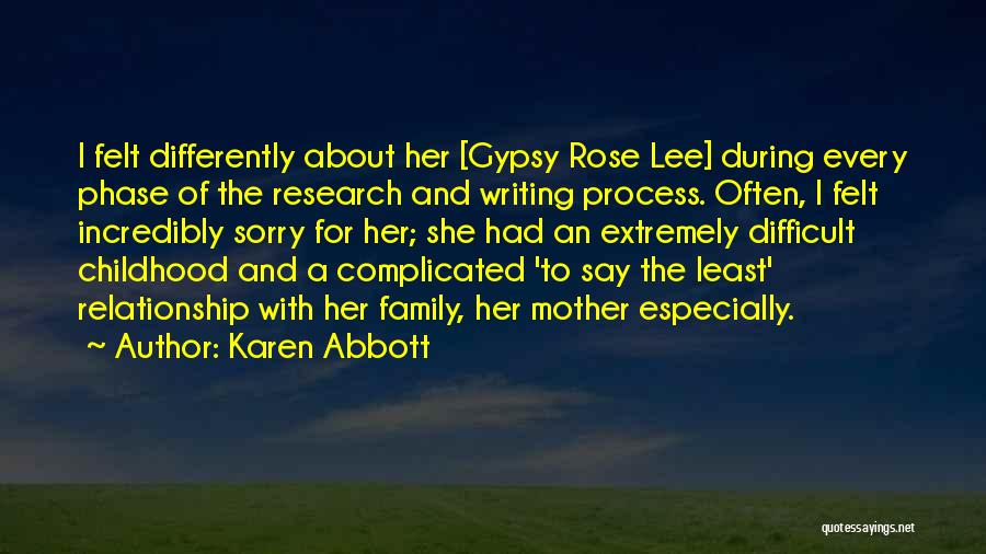 Karen Abbott Quotes: I Felt Differently About Her [gypsy Rose Lee] During Every Phase Of The Research And Writing Process. Often, I Felt